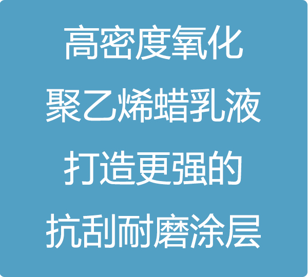 高密度氧化聚乙烯蠟乳液，打造更強的抗刮耐磨涂層