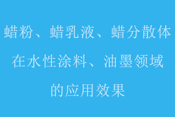 分享蠟粉、蠟乳液、蠟分散體在水性涂料、油墨領(lǐng)域的應(yīng)用標(biāo)準(zhǔn)